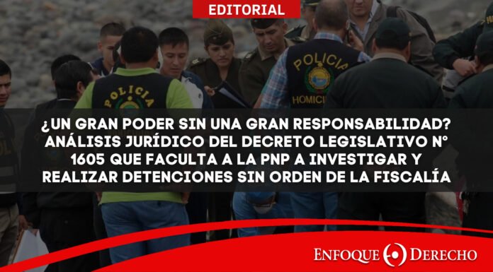Editorial | ¿Un gran poder sin una gran responsabilidad? Análisis jurídico del Decreto Legislativo N° 1605 que faculta a la PNP a investigar y realizar detenciones sin orden de la fiscalía